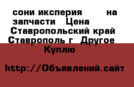 сони иксперия LT22i на запчасти › Цена ­ 800 - Ставропольский край, Ставрополь г. Другое » Куплю   